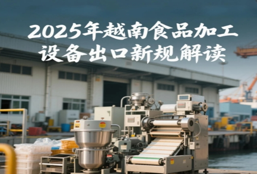越南海關(guān)新規(guī)！2025年食品加工設(shè)備出口必看的5大合規(guī)要點(diǎn)
